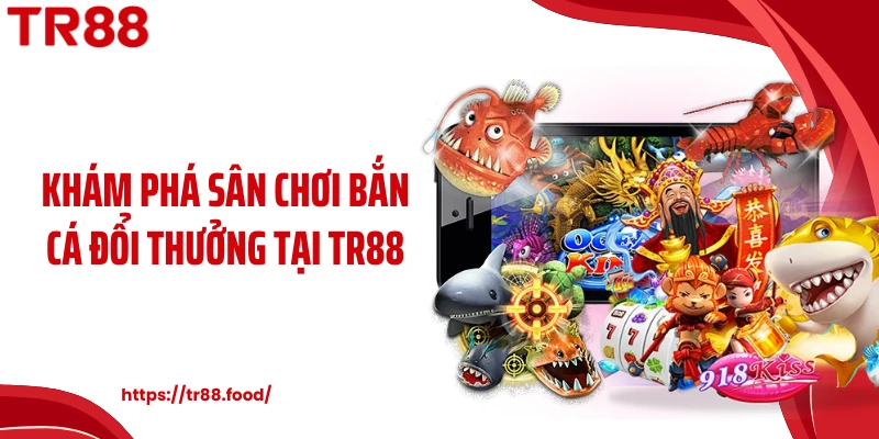 Khám phá sân chơi bắn cá đổi thưởng tại TR88