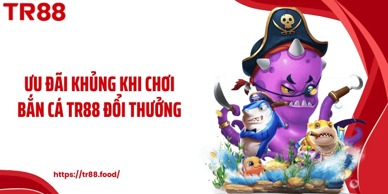 Ưu đãi khủng khi chơi bắn cá TR88 đổi thưởng